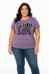Admit It Life Would Be Boring Without Me Print Women Slogan Plus Size T-shirt