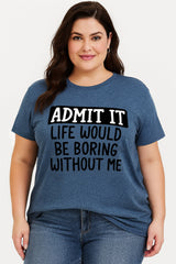 Admit It Life Would Be Boring Without Me Print Women Slogan Plus Size T-shirt