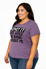 Admit It Life Would Be Boring Without Me Print Women Slogan Plus Size T-shirt